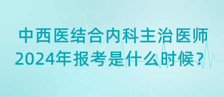 中西醫(yī)結(jié)合內(nèi)科主治醫(yī)師2024年報(bào)考是什么時(shí)候？