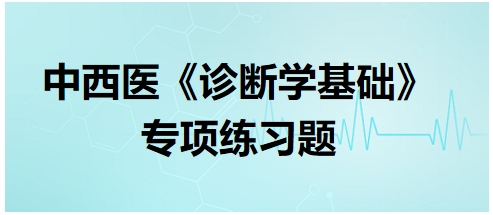 中西醫(yī)醫(yī)師《診斷學基礎》專項練習題7