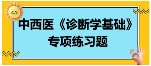 中西醫(yī)醫(yī)師《診斷學(xué)基礎(chǔ)》專項(xiàng)練習(xí)題18