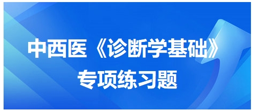 中西醫(yī)醫(yī)師《診斷學基礎(chǔ)》專項練習題34