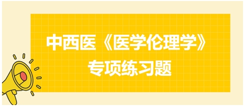 中西醫(yī)《醫(yī)學倫理學》專項練習題19