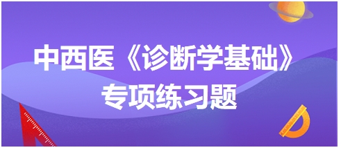 中西醫(yī)醫(yī)師《診斷學(xué)基礎(chǔ)》專項練習題8