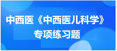 中西醫(yī)醫(yī)師《中西醫(yī)兒科學(xué)》專項練習(xí)題27