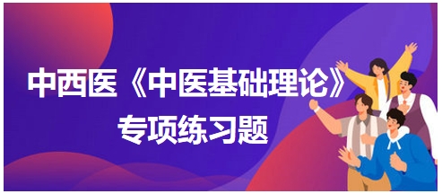 中西醫(yī)醫(yī)師《中醫(yī)基礎(chǔ)例理論》專項練習(xí)題14