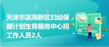 天津市濱海新區(qū)婦幼保健計劃生育服務中心招工作人員2人