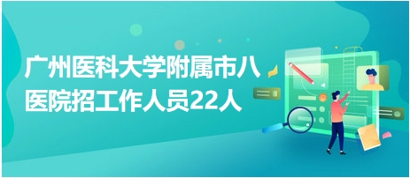 廣州醫(yī)科大學附屬市八醫(yī)院招工作人員22人