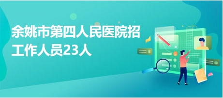 余姚市第四人民醫(yī)院招工作人員23人