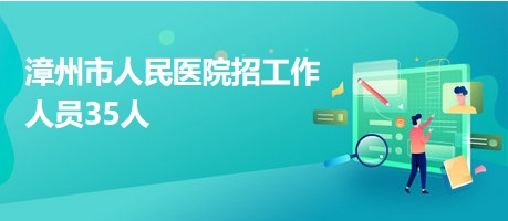 漳州市人民醫(yī)院招工作人員35人