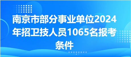 南京市部分事業(yè)單位2024年招衛(wèi)技人員1065名報考條件