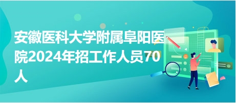 安徽醫(yī)科大學附屬阜陽醫(yī)院2024年招工作人員70人