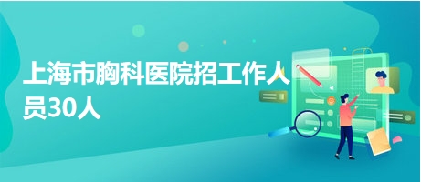 上海市胸科醫(yī)院招工作人員30人