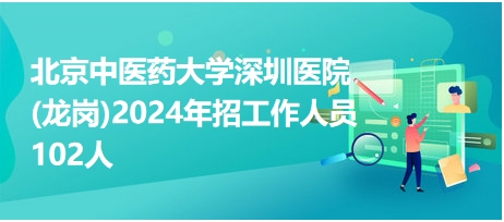 北京中醫(yī)藥大學(xué)深圳醫(yī)院(龍崗)2024年招工作人員102人