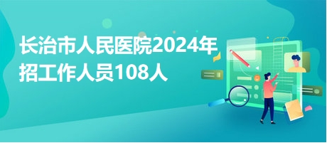 長治市人民醫(yī)院2024年招工作人員108人