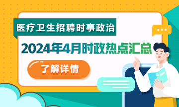 醫(yī)療衛(wèi)生招聘時事政治：2024年4月時政熱點匯總