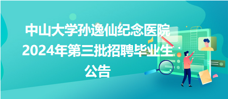 中山大學孫逸仙紀念醫(yī)院2024年第三批招聘畢業(yè)生公告