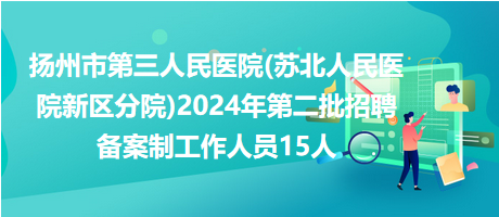 揚(yáng)州市第三人民醫(yī)院(蘇北人民醫(yī)院新區(qū)分院)2024年第二批招聘?jìng)浒钢乒ぷ魅藛T15人