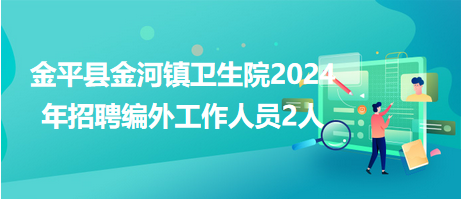 金平縣金河鎮(zhèn)衛(wèi)生院2024年招聘編外工作人員2人