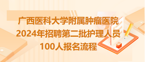 廣西醫(yī)科大學(xué)附屬腫瘤醫(yī)院2024年招聘第二批護(hù)理人員100人報(bào)名流程