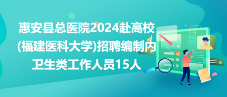 惠安縣總醫(yī)院2024赴高校(福建醫(yī)科大學(xué))招聘編制內(nèi)衛(wèi)生類(lèi)工作人員15人