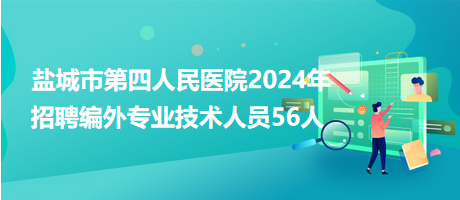 鹽城市第四人民醫(yī)院2024年招聘編外專業(yè)技術(shù)人員56人