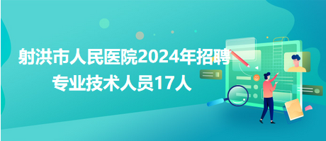 射洪市人民醫(yī)院2024年招聘專(zhuān)業(yè)技術(shù)人員17人