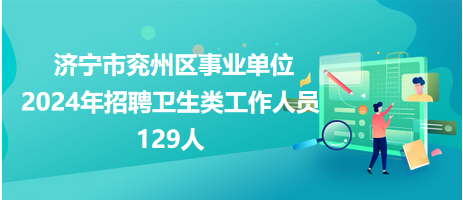 濟(jì)寧市兗州區(qū)事業(yè)單位2024年招聘衛(wèi)生類(lèi)工作人員129人