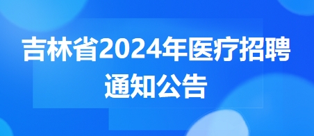 吉林省2024年醫(yī)療招聘通知公告6