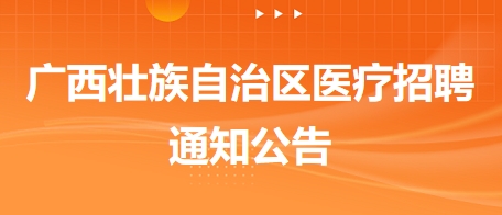 廣西壯族自治區(qū)醫(yī)療招聘通知公告7