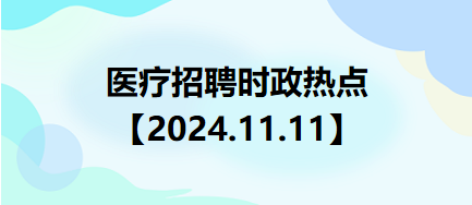 醫(yī)療招聘時(shí)政熱點(diǎn)【2024.11.11】