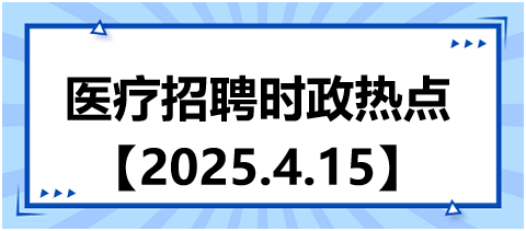 醫(yī)療招聘時(shí)政熱點(diǎn)4.15