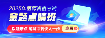 2025年醫(yī)師資格金題點(diǎn)睛班熱招，以題帶點(diǎn)專攻筆試！